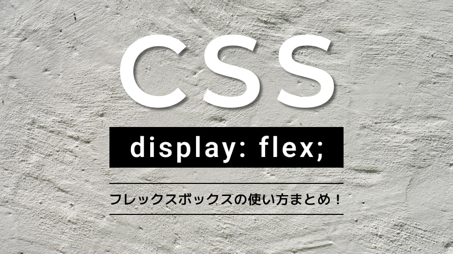CSS display:flex; フレックスボックスの使い方まとめ！