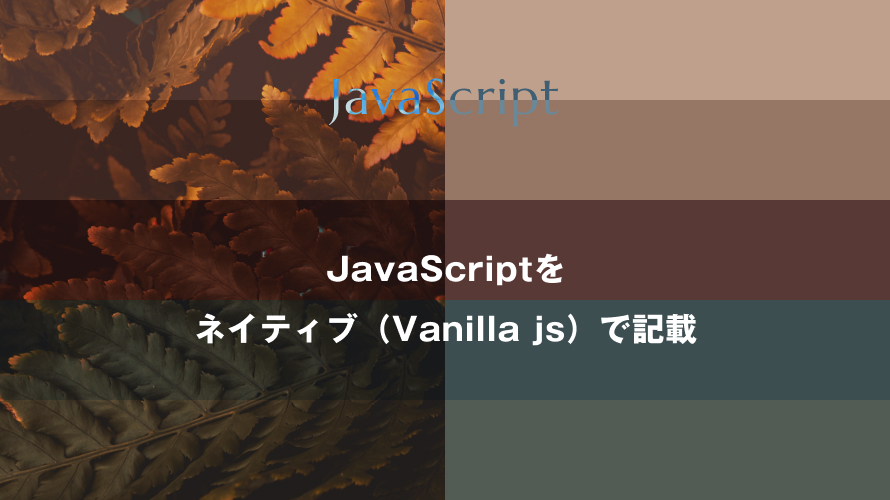 JavaScriptをネイティブ（Vanilla js）で記載